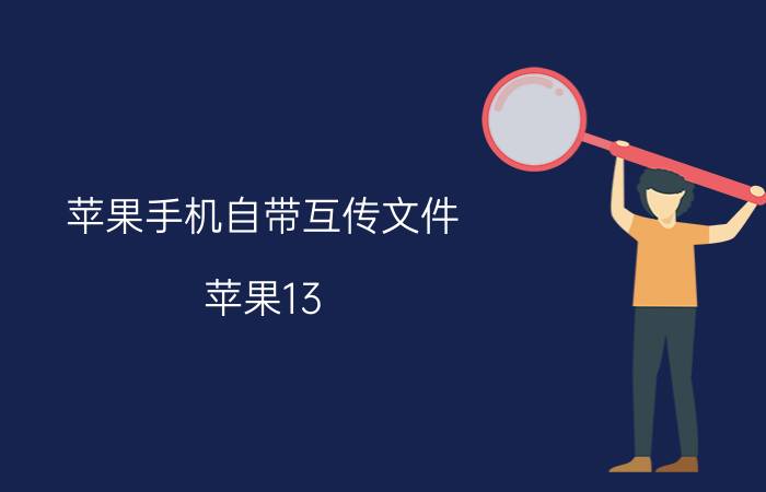 苹果手机自带互传文件 苹果13 pro连接电脑传文件？